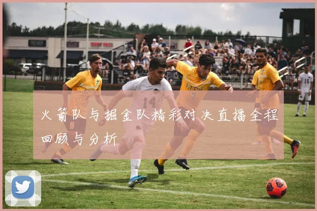 火箭队与掘金队精彩对决直播全程回顾与分析