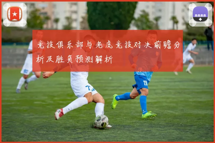 竞技俱乐部与老虎竞技对决前瞻分析及胜负预测解析