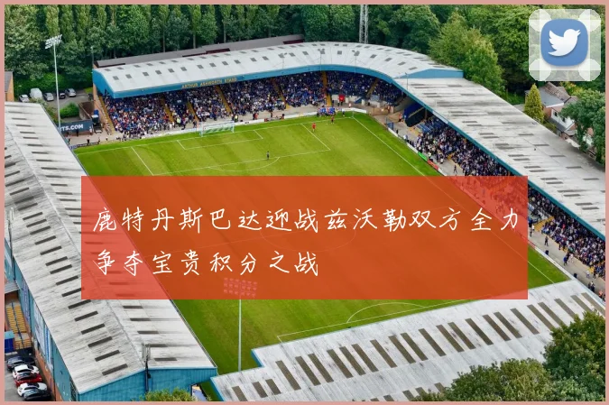 鹿特丹斯巴达迎战兹沃勒双方全力争夺宝贵积分之战