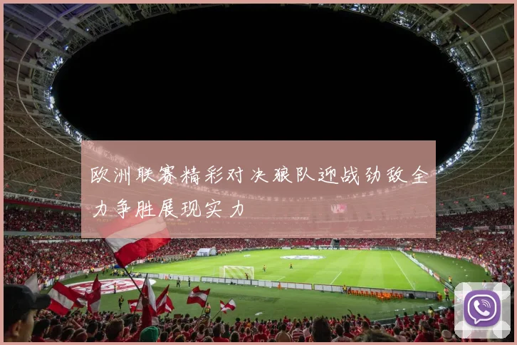 欧洲联赛精彩对决狼队迎战劲敌全力争胜展现实力